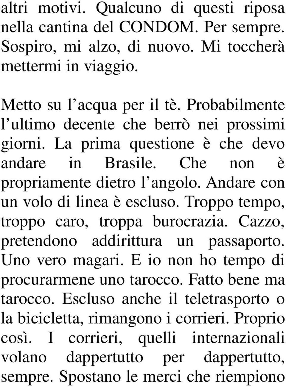 Andare con un volo di linea è escluso. Troppo tempo, troppo caro, troppa burocrazia. Cazzo, pretendono addirittura un passaporto. Uno vero magari.