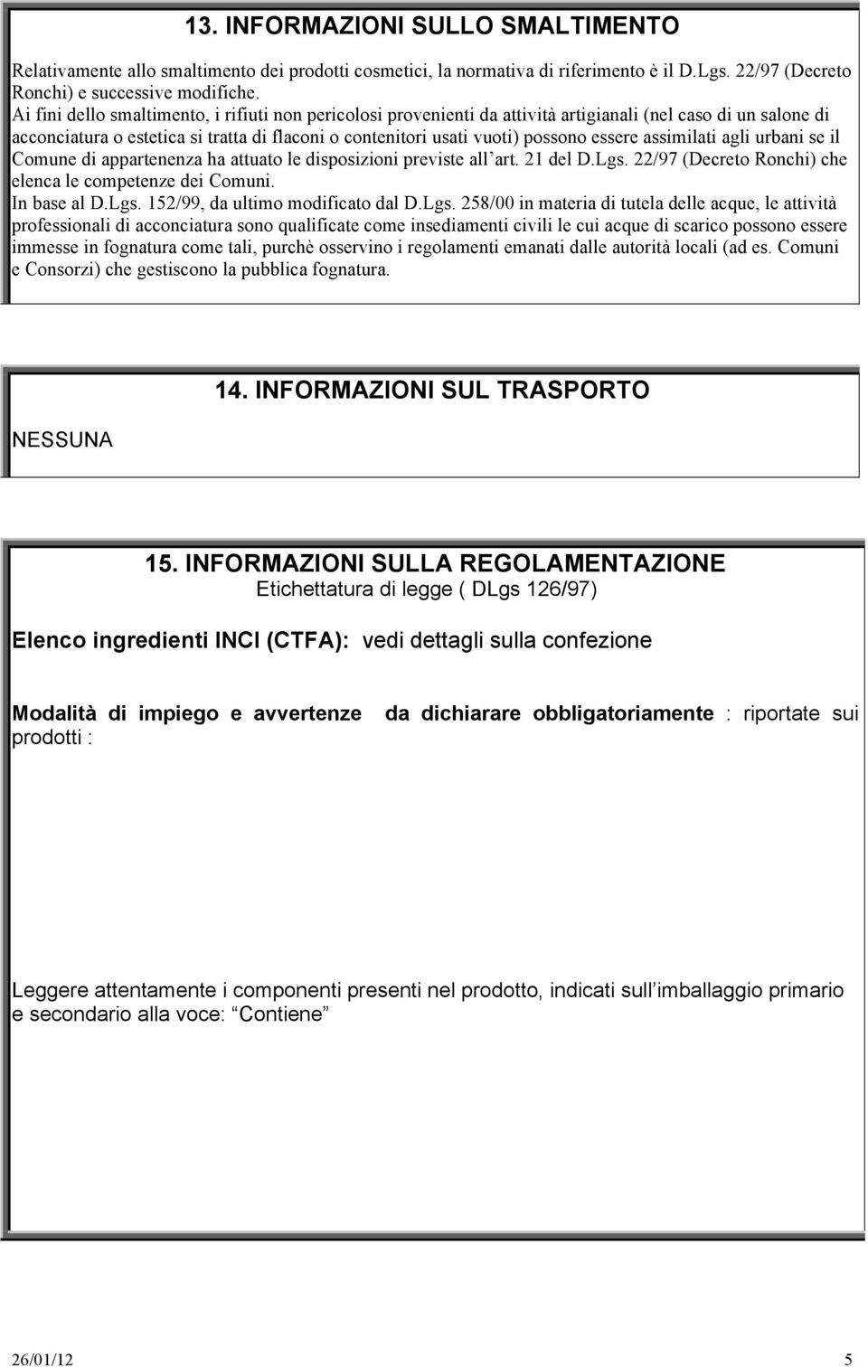 essere assimilati agli urbani se il Comune di appartenenza ha attuato le disposizioni previste all art. 21 del D.Lgs. 22/97 (Decreto Ronchi) che elenca le competenze dei Comuni. In base al D.Lgs. 152/99, da ultimo modificato dal D.