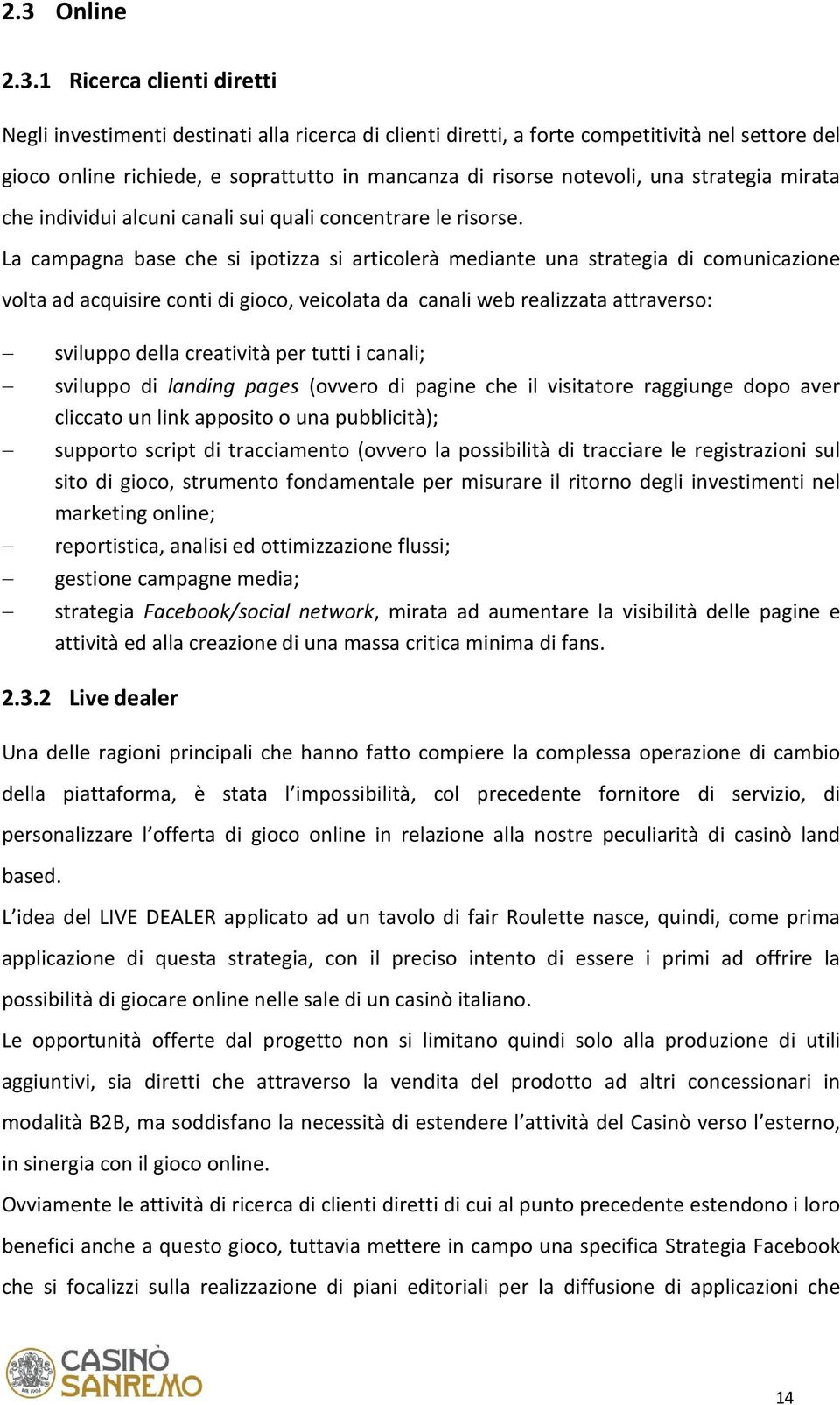 La campagna base che si ipotizza si articolerà mediante una strategia di comunicazione volta ad acquisire conti di gioco, veicolata da canali web realizzata attraverso: sviluppo della creatività per