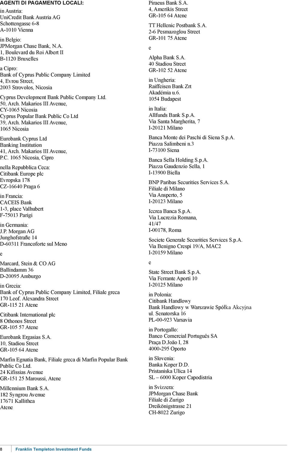 -1065 Nicosia Cyprus Popular Bank Public Co Ltd 39, Arch. Makarios III Avenue, 1065 Nicosia Eurobank Cyprus Ltd Banking Institution 41, Arch. Makarios III Avenue, P.C. 1065 Nicosia, Cipro nella Repubblica Ceca: Citibank Europe plc Evropska 178 CZ-16640 Praga 6 in Francia: CACEIS Bank 1-3, place Valhubert F-75013 Parigi in Germania: J.