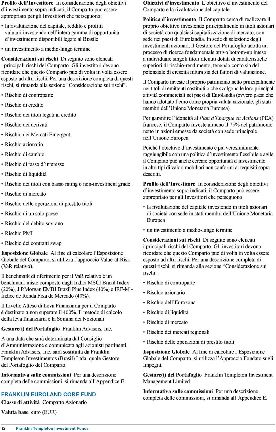 Rischio di credito Rischio dei titoli legati al credito Rischio dei derivati Rischio dei Mercati Emergenti Rischio azionario Rischio di tasso d interesse Rischio dei titoli con basso rating o