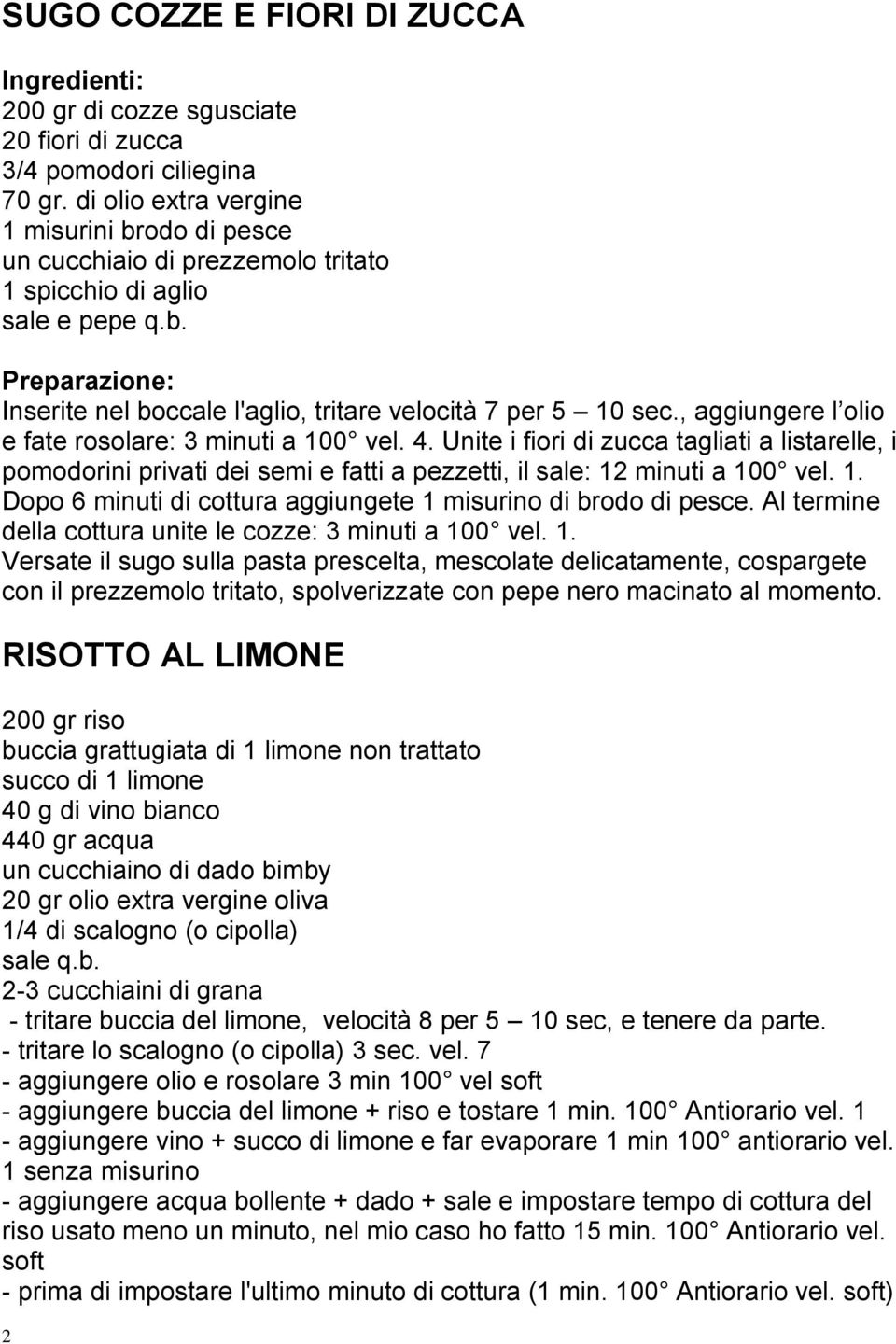 , aggiungere l olio e fate rosolare: 3 minuti a 100 vel. 4. Unite i fiori di zucca tagliati a listarelle, i pomodorini privati dei semi e fatti a pezzetti, il sale: 12 minuti a 100 vel. 1. Dopo 6 minuti di cottura aggiungete 1 misurino di brodo di pesce.