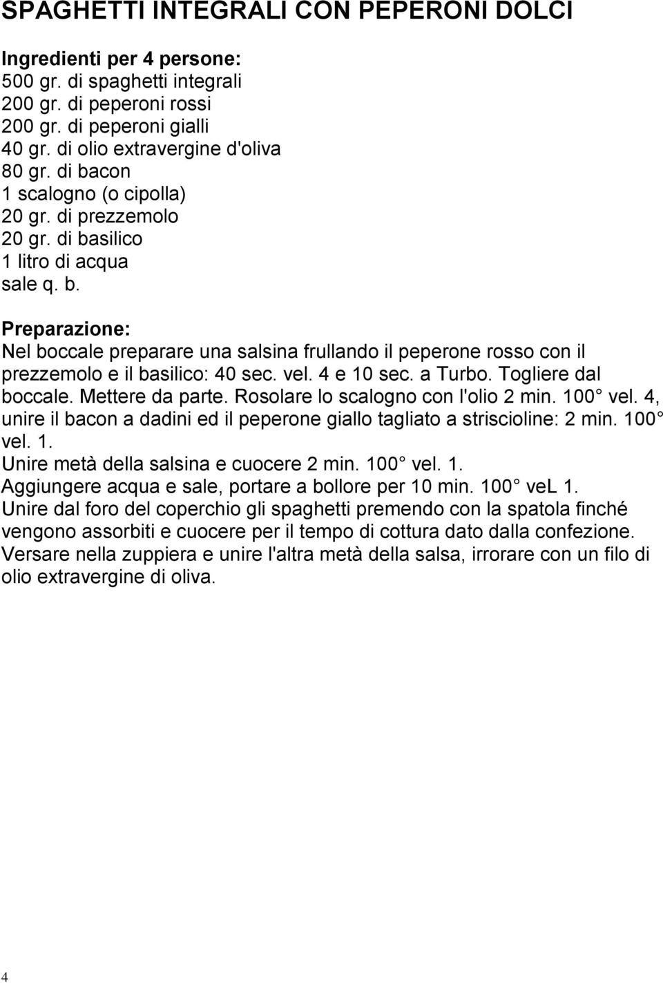 vel. 4 e 10 sec. a Turbo. Togliere dal boccale. Mettere da parte. Rosolare lo scalogno con l'olio 2 min. 100 vel. 4, unire il bacon a dadini ed il peperone giallo tagliato a striscioline: 2 min.