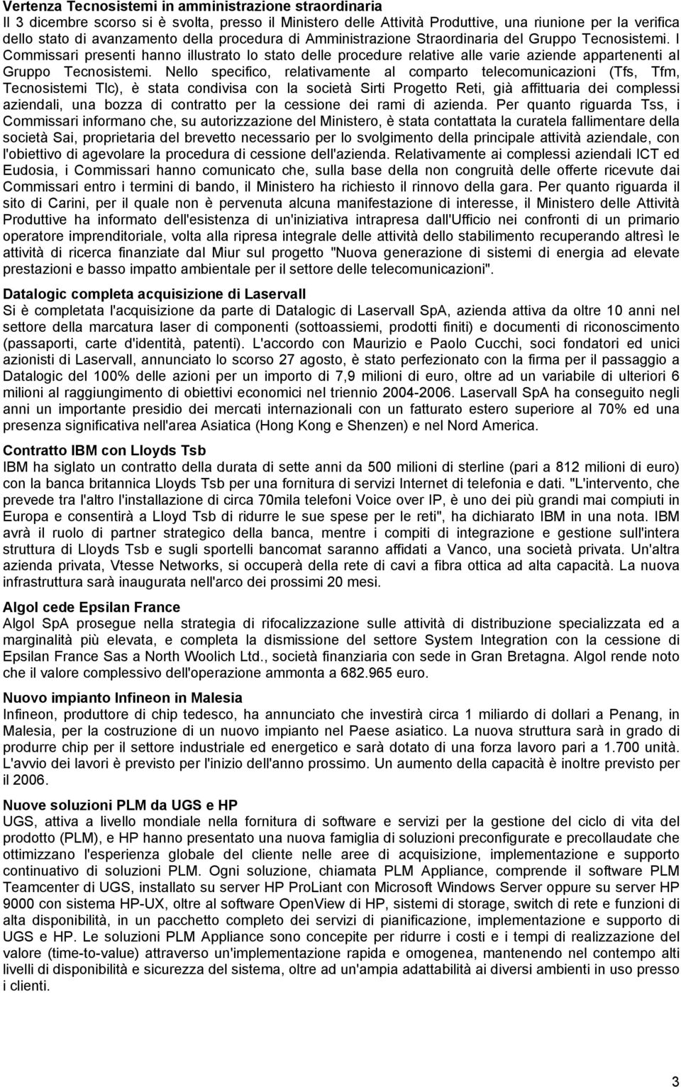 Nello specifico, relativamente al comparto telecomunicazioni (Tfs, Tfm, Tecnosistemi Tlc), è stata condivisa con la società Sirti Progetto Reti, già affittuaria dei complessi aziendali, una bozza di