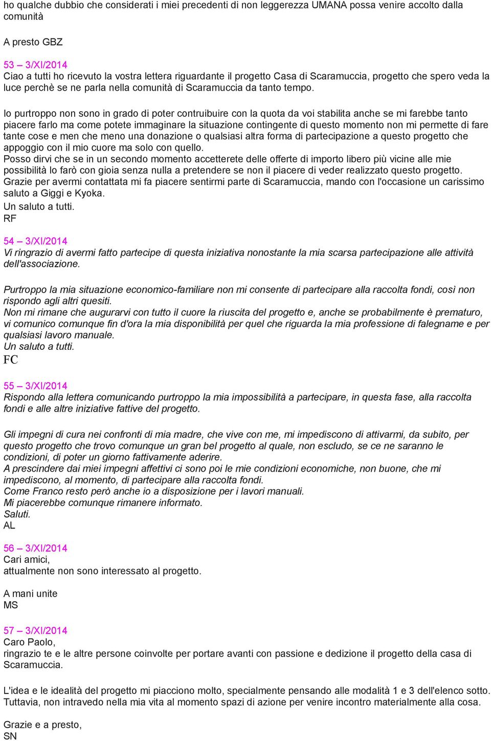 Io purtroppo non sono in grado di poter contruibuire con la quota da voi stabilita anche se mi farebbe tanto piacere farlo ma come potete immaginare la situazione contingente di questo momento non mi