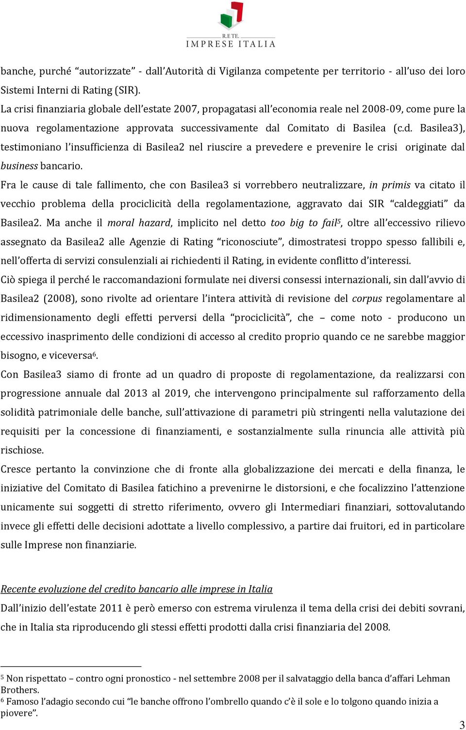 Fra le cause di tale fallimento, che con Basilea3 si vorrebbero neutralizzare, in primis va citato il vecchio problema della prociclicità della regolamentazione, aggravato dai SIR caldeggiati da