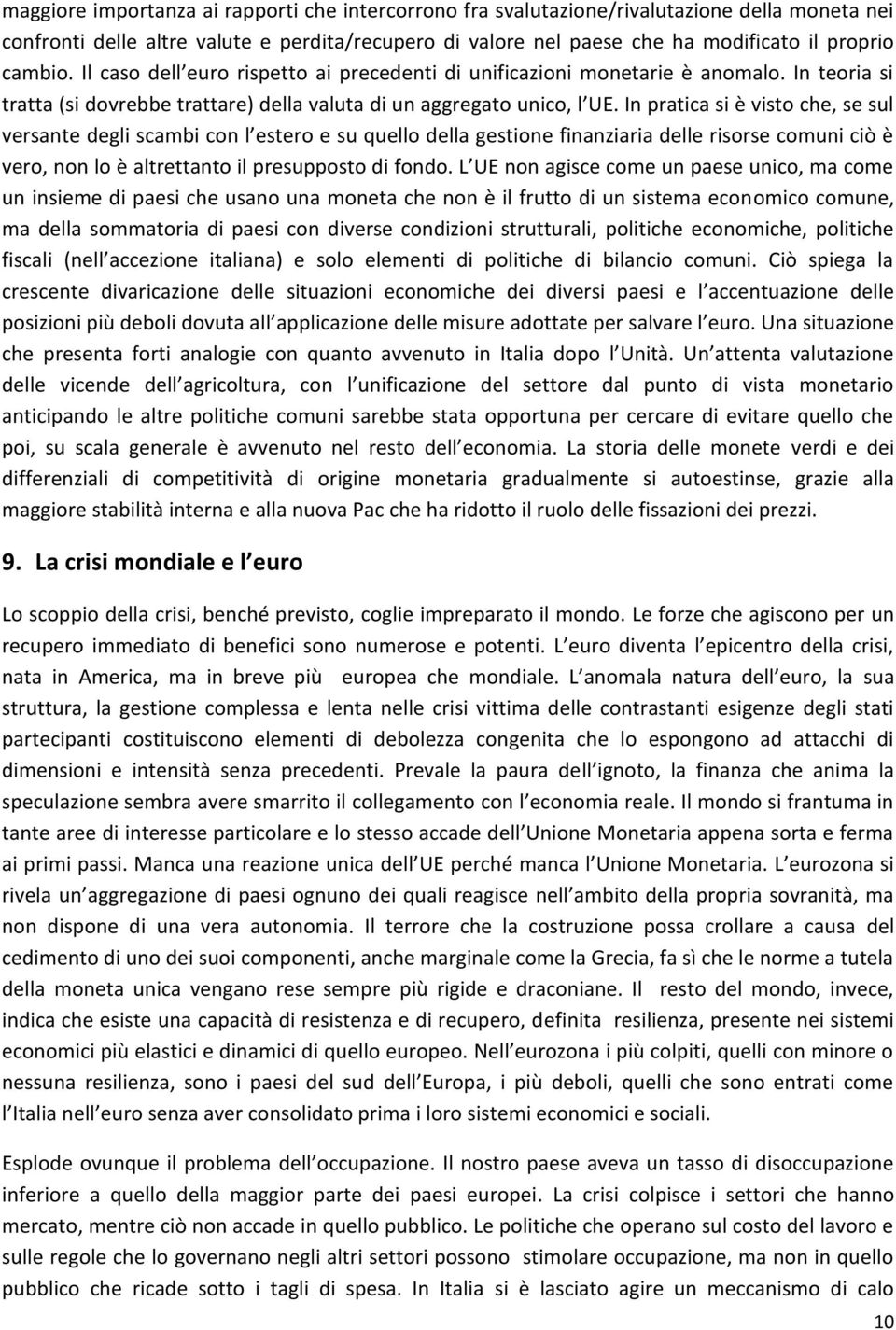 In pratica si è visto che, se sul versante degli scambi con l estero e su quello della gestione finanziaria delle risorse comuni ciò è vero, non lo è altrettanto il presupposto di fondo.