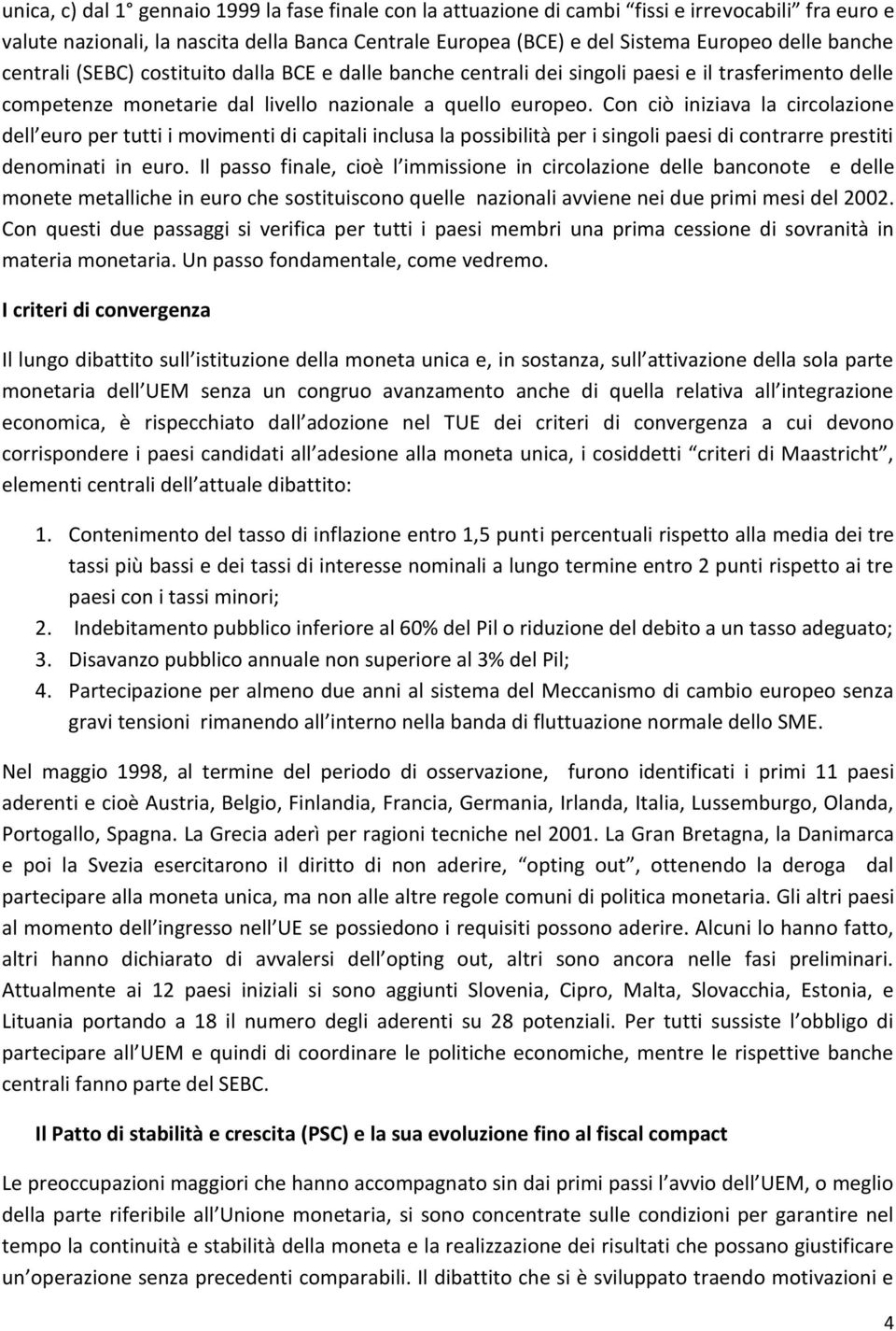 Con ciò iniziava la circolazione dell euro per tutti i movimenti di capitali inclusa la possibilità per i singoli paesi di contrarre prestiti denominati in euro.