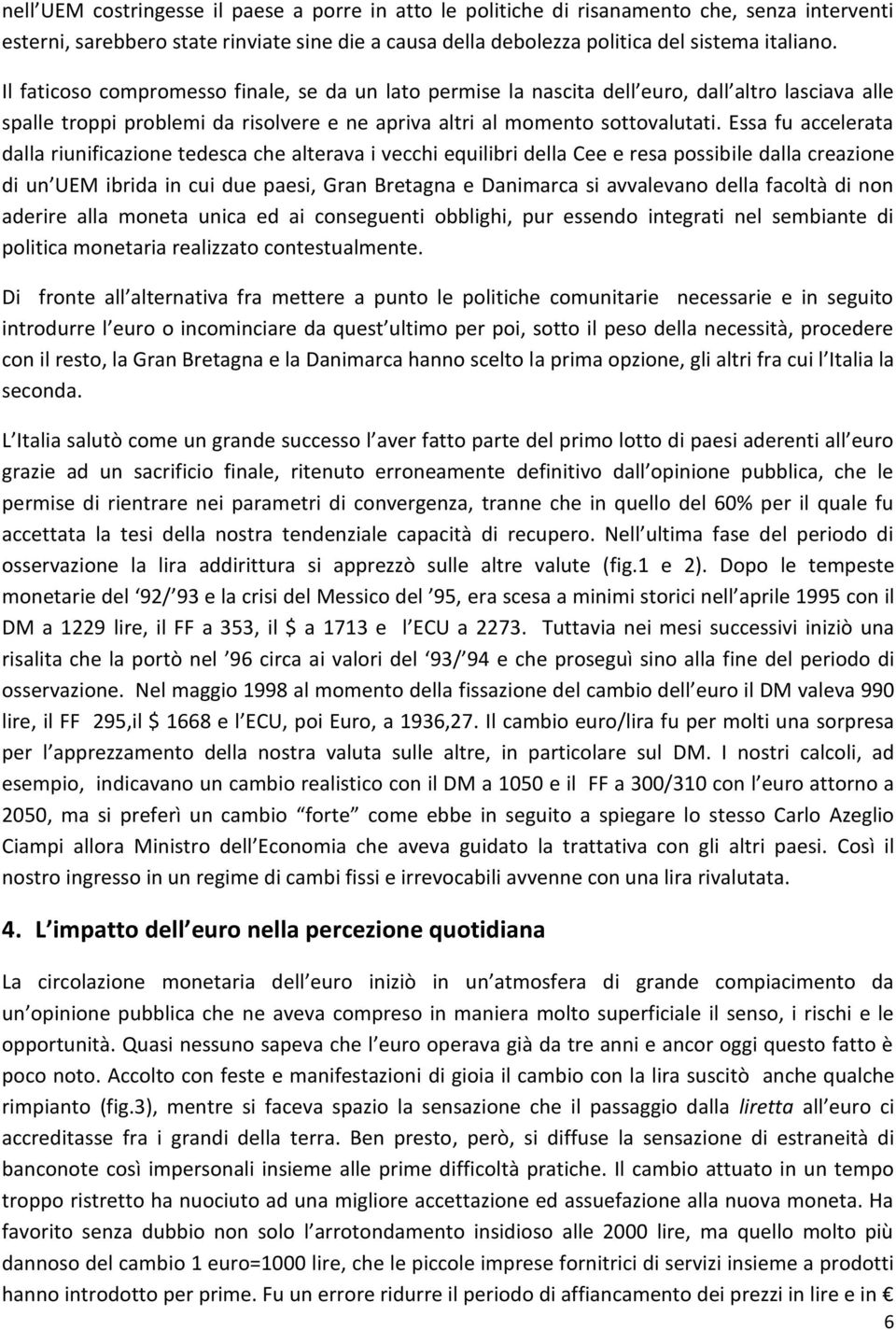 Essa fu accelerata dalla riunificazione tedesca che alterava i vecchi equilibri della Cee e resa possibile dalla creazione di un UEM ibrida in cui due paesi, Gran Bretagna e Danimarca si avvalevano