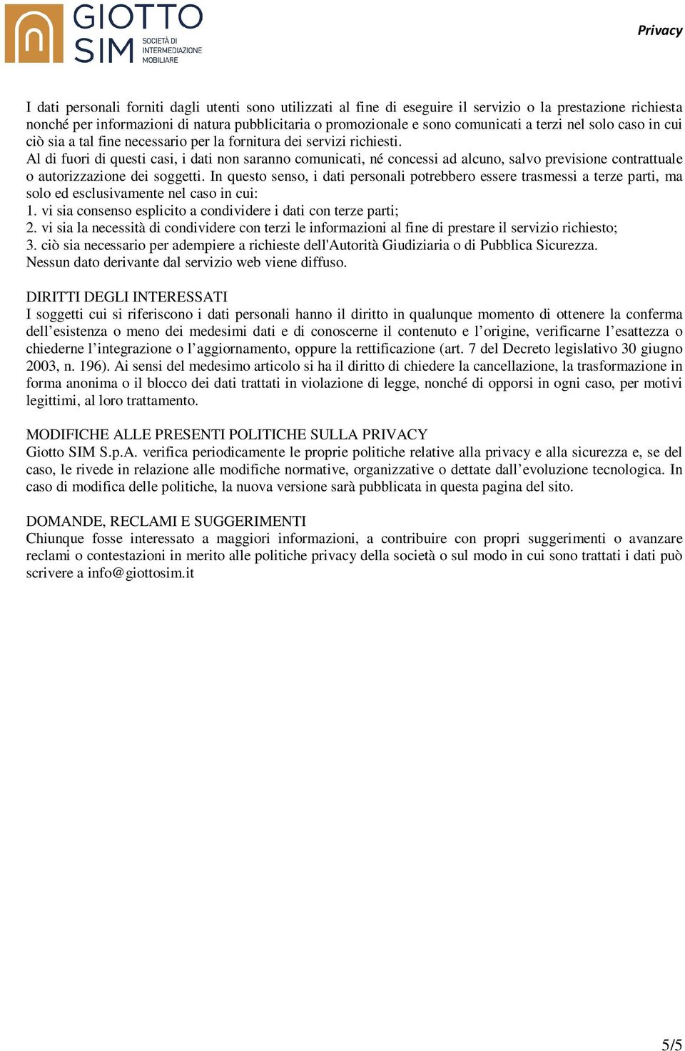 Al di fuori di questi casi, i dati non saranno comunicati, né concessi ad alcuno, salvo previsione contrattuale o autorizzazione dei soggetti.