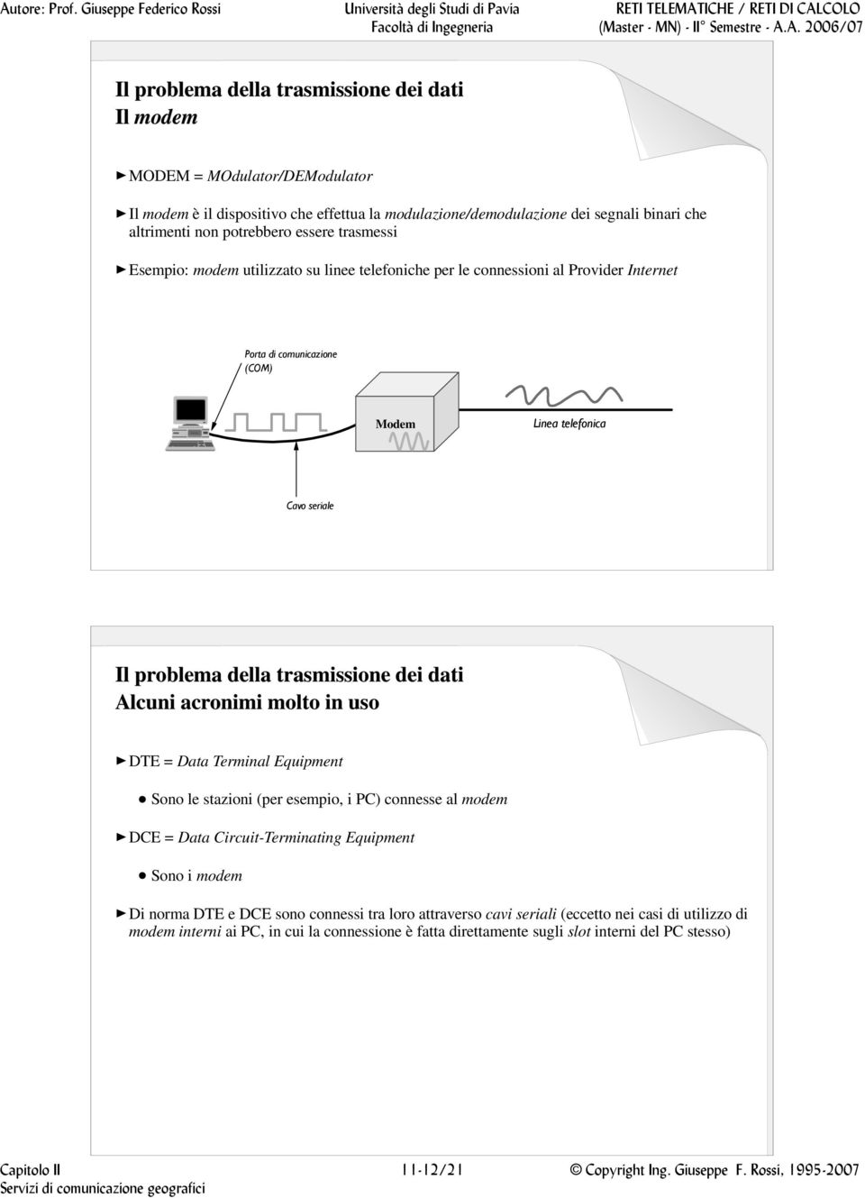 Equipment Sono le stazioni (per esempio, i PC) connesse al modem DCE = Data Circuit-Terminating Equipment Sono i modem Di norma DTE e DCE sono connessi tra loro attraverso cavi seriali