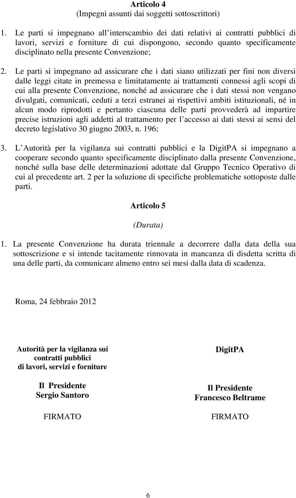 2. Le parti si impegnano ad assicurare che i dati siano utilizzati per fini non diversi dalle leggi citate in premessa e limitatamente ai trattamenti connessi agli scopi di cui alla presente