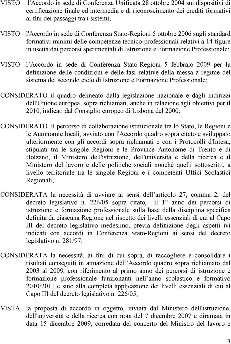 Istruzione e Formazione Professionale; VISTO l Accordo in sede di Conferenza Stato-Regioni 5 febbraio 2009 per la definizione delle condizioni e delle fasi relative della messa a regime del sistema