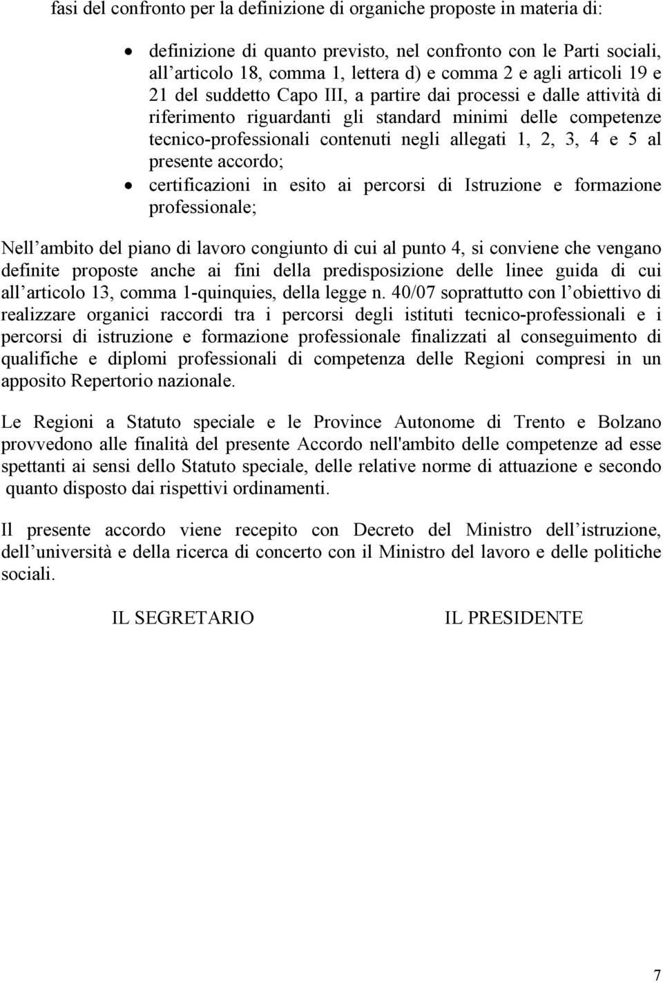 4 e 5 al presente accordo; certificazioni in esito ai percorsi di Istruzione e formazione professionale; Nell ambito del piano di lavoro congiunto di cui al punto 4, si conviene che vengano definite