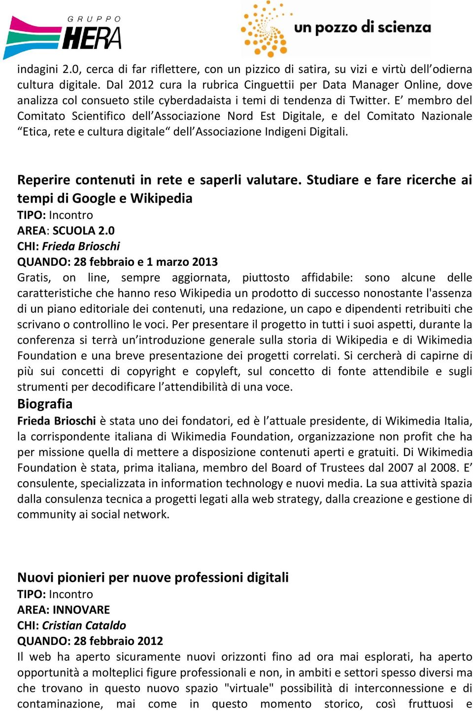 E membro del Comitato Scientifico dell Associazione Nord Est Digitale, e del Comitato Nazionale Etica, rete e cultura digitale dell Associazione Indigeni Digitali.