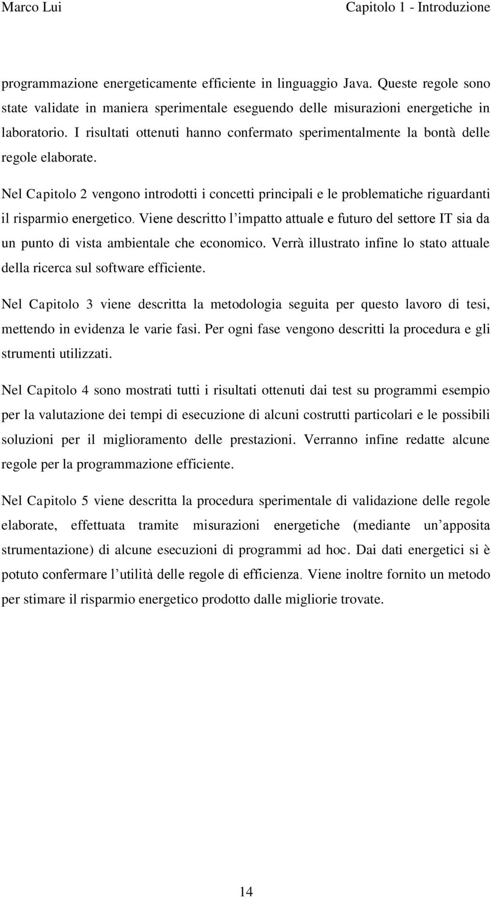 I risultati ottenuti hanno confermato sperimentalmente la bontà delle regole elaborate. Nel Capitolo 2 vengono introdotti i concetti principali e le problematiche riguardanti il risparmio energetico.