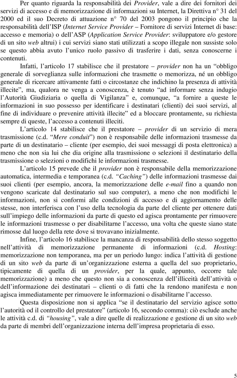 Provider: sviluppatore e/o gestore di un sito web altrui) i cui servizi siano stati utilizzati a scopo illegale non sussiste solo se questo abbia avuto l unico ruolo passivo di trasferire i dati,