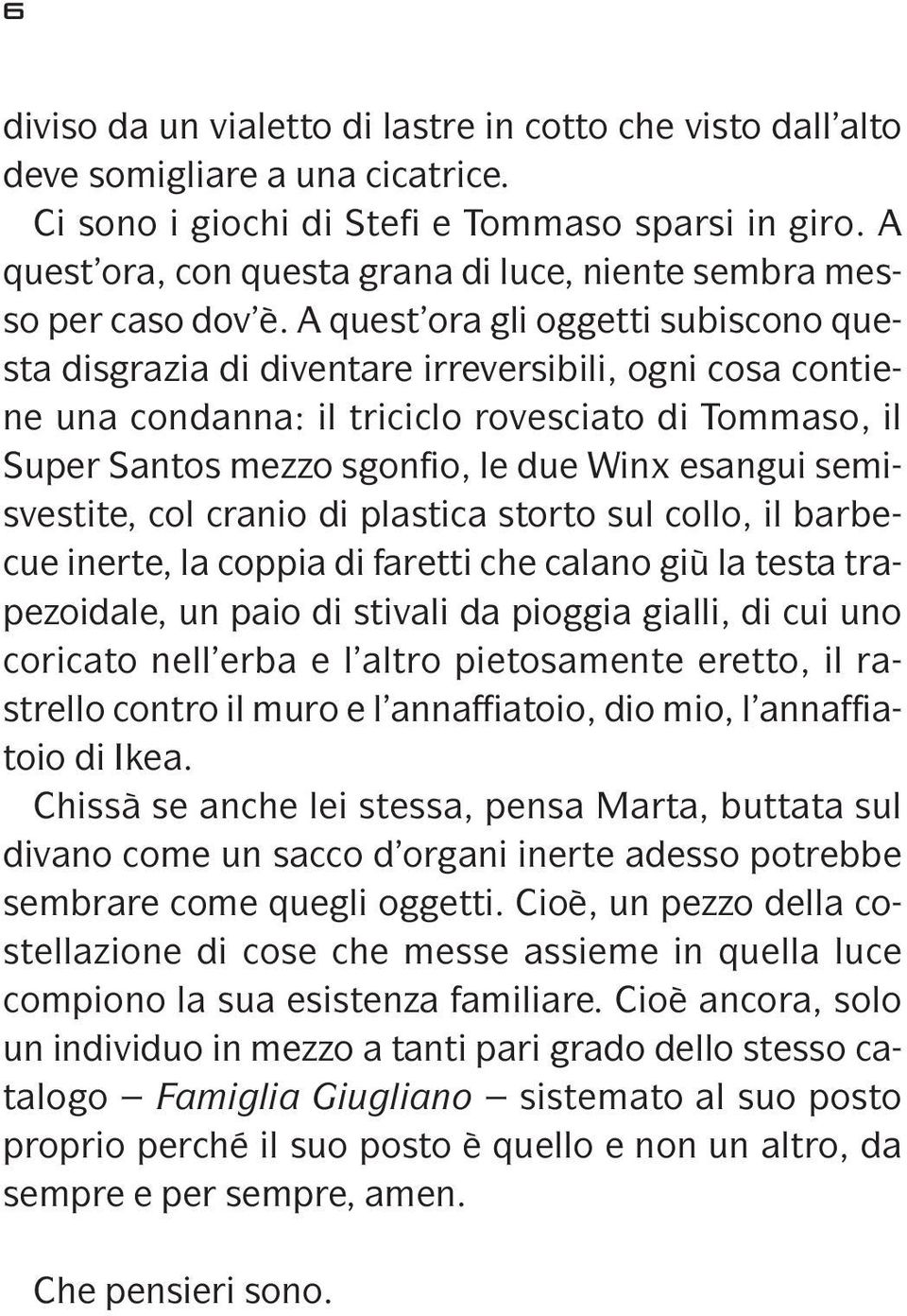 A quest ora gli oggetti subiscono questa disgrazia di diventare irreversibili, ogni cosa contiene una condanna: il triciclo rovesciato di Tommaso, il Super Santos mezzo sgonfio, le due Winx esangui