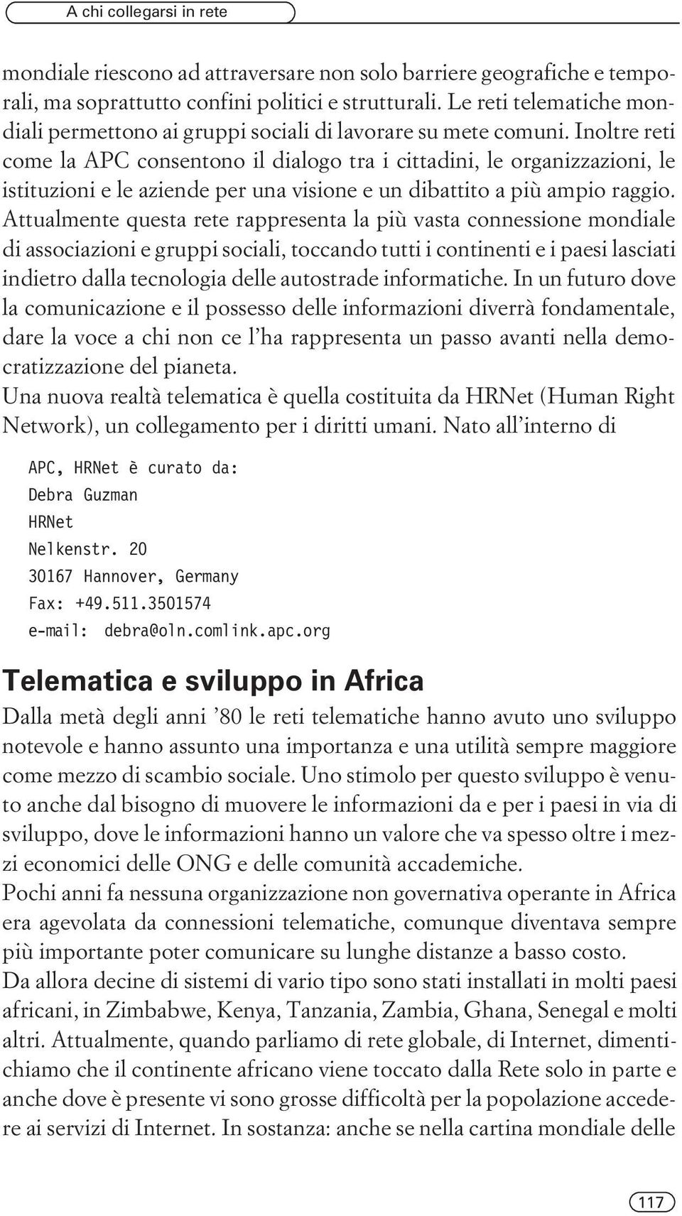 Inoltre reti come la APC consentono il dialogo tra i cittadini, le organizzazioni, le istituzioni e le aziende per una visione e un dibattito a più ampio raggio.