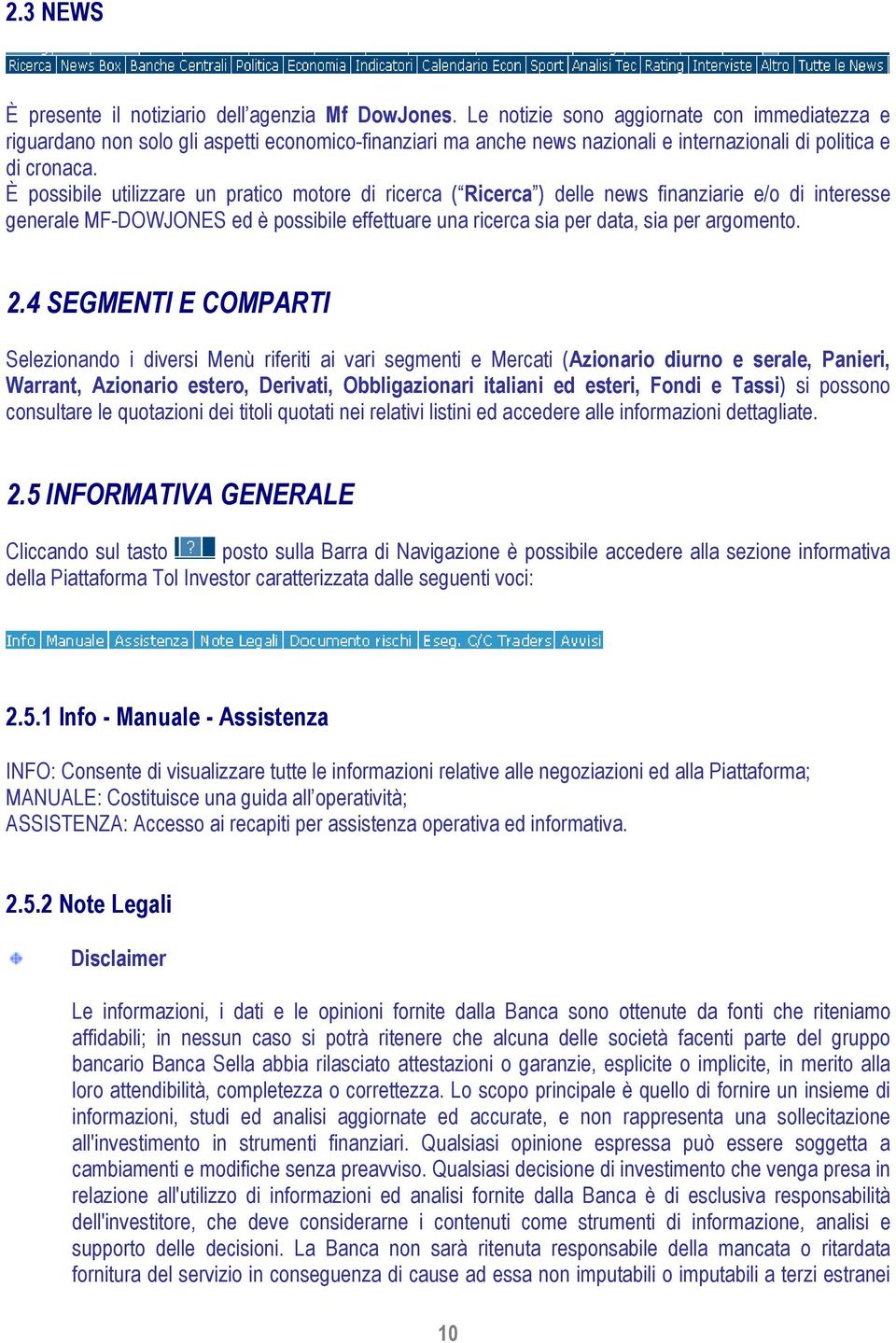 È possibile utilizzare un pratico motore di ricerca ( Ricerca ) delle news finanziarie e/o di interesse generale MF-DOWJONES ed è possibile effettuare una ricerca sia per data, sia per argomento. 2.