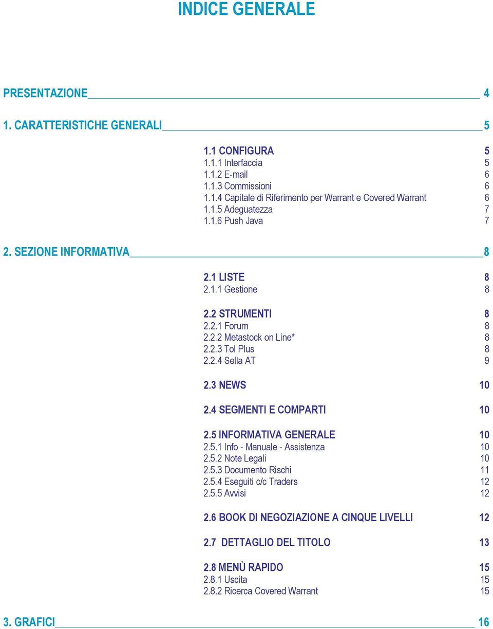 3 NEWS 10 2.4 SEGMENTI E COMPARTI 10 2.5 INFORMATIVA GENERALE 10 2.5.1 Info - Manuale - Assistenza 10 2.5.2 Note Legali 10 2.5.3 Documento Rischi 11 2.5.4 Eseguiti c/c Traders 12 2.5.5 Avvisi 12 2.