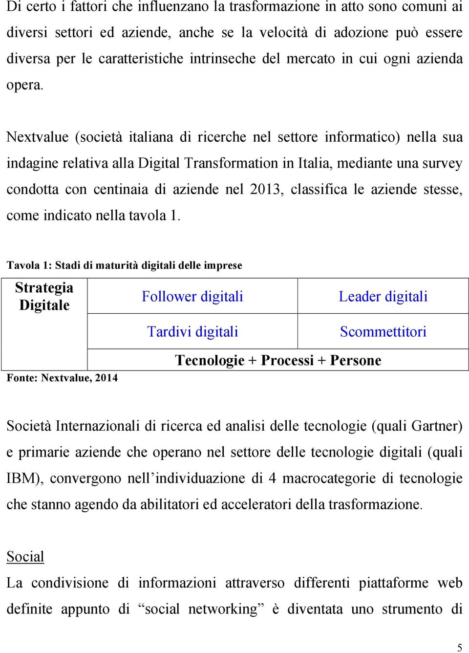 Nextvalue (società italiana di ricerche nel settore informatico) nella sua indagine relativa alla Digital Transformation in Italia, mediante una survey condotta con centinaia di aziende nel 2013,