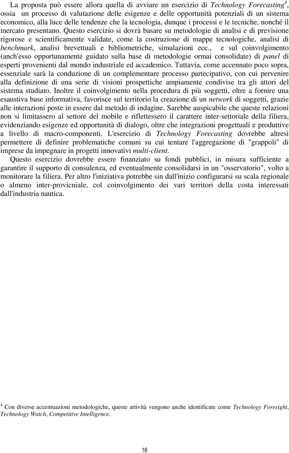 Questo esercizio si dovrà basare su metodologie di analisi e di previsione rigorose e scientificamente validate, come la costruzione di mappe tecnologiche, analisi di benchmark, analisi brevettuali e