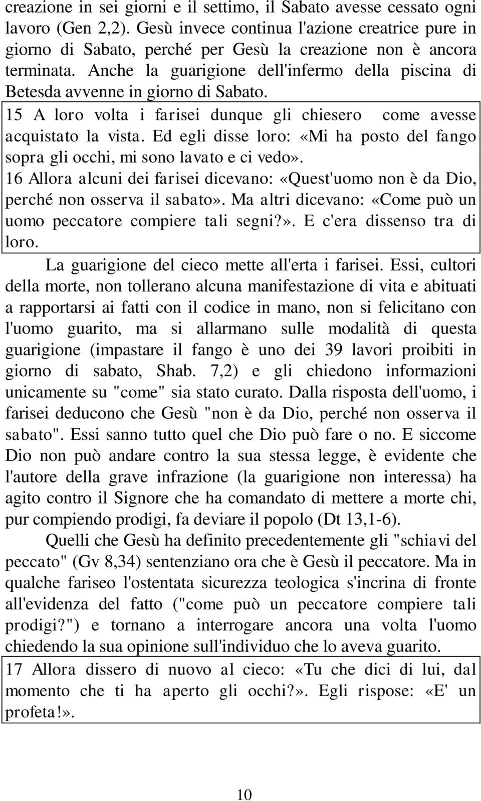 Anche la guarigione dell'infermo della piscina di Betesda avvenne in giorno di Sabato. 15 A loro volta i farisei dunque gli chiesero come avesse acquistato la vista.