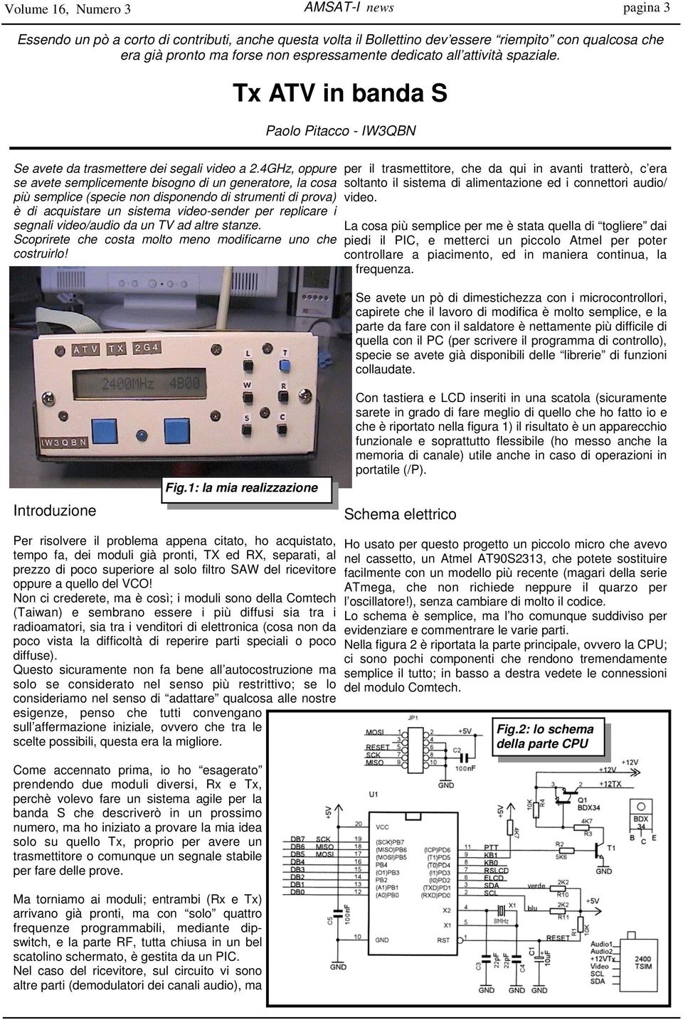 4GHz, oppure se avete semplicemente bisogno di un generatore, la cosa più semplice (specie non disponendo di strumenti di prova) è di acquistare un sistema video-sender per replicare i segnali