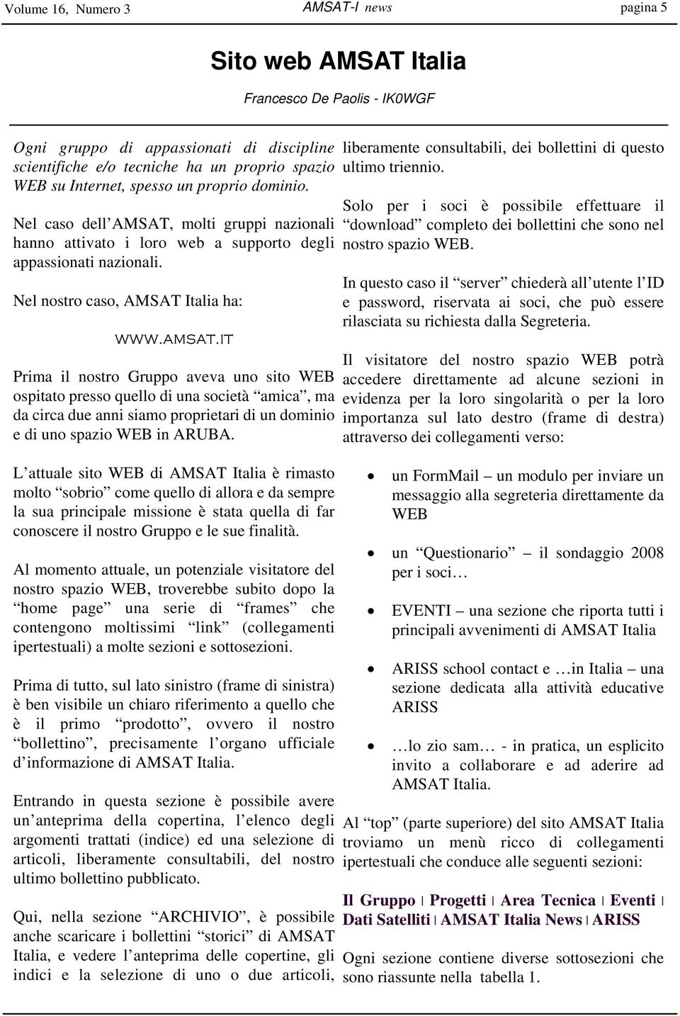 it Prima il nostro Gruppo aveva uno sito WEB ospitato presso quello di una società amica, ma da circa due anni siamo proprietari di un dominio e di uno spazio WEB in ARUBA.