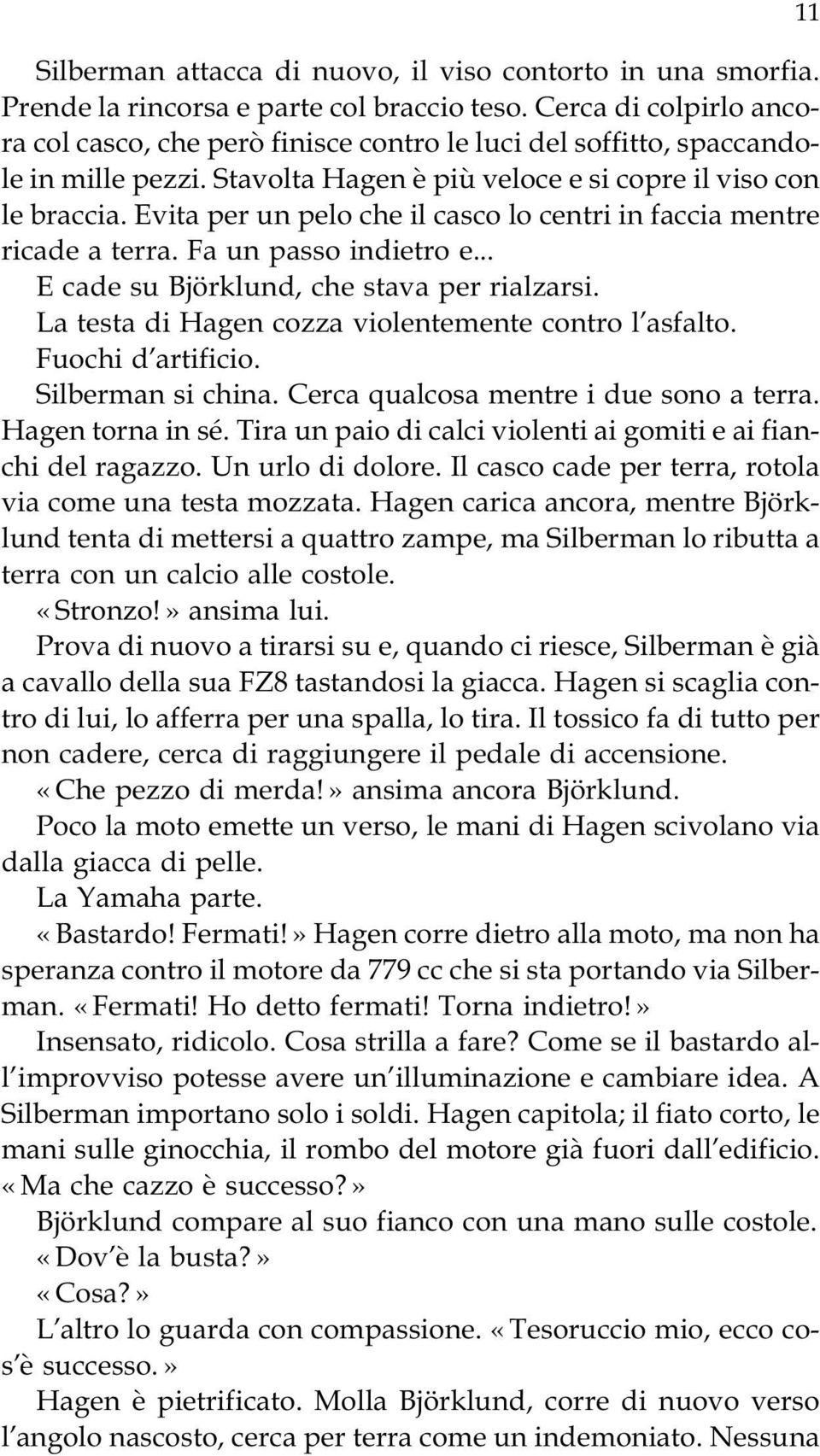 Evita per un pelo che il casco lo centri in faccia mentre ricade a terra. Fa un passo indietro e... E cade su Björklund, che stava per rialzarsi.