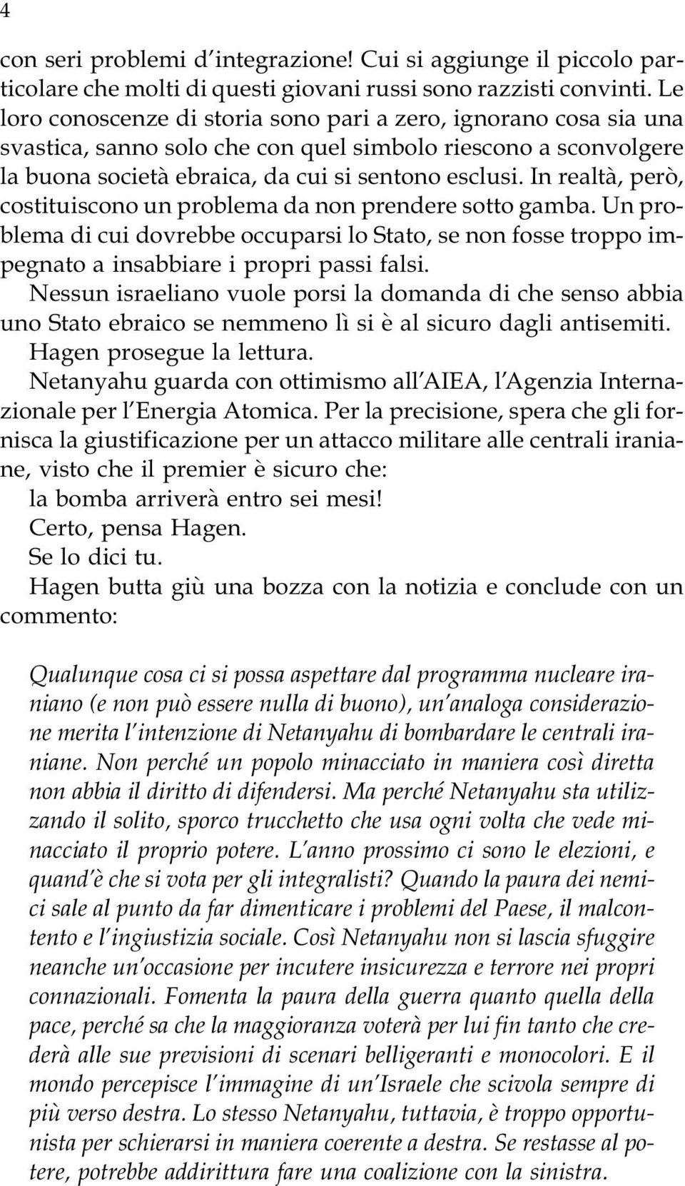 In realtà, però, costituiscono un problema da non prendere sotto gamba. Un problema di cui dovrebbe occuparsi lo Stato, se non fosse troppo impegnato a insabbiare i propri passi falsi.