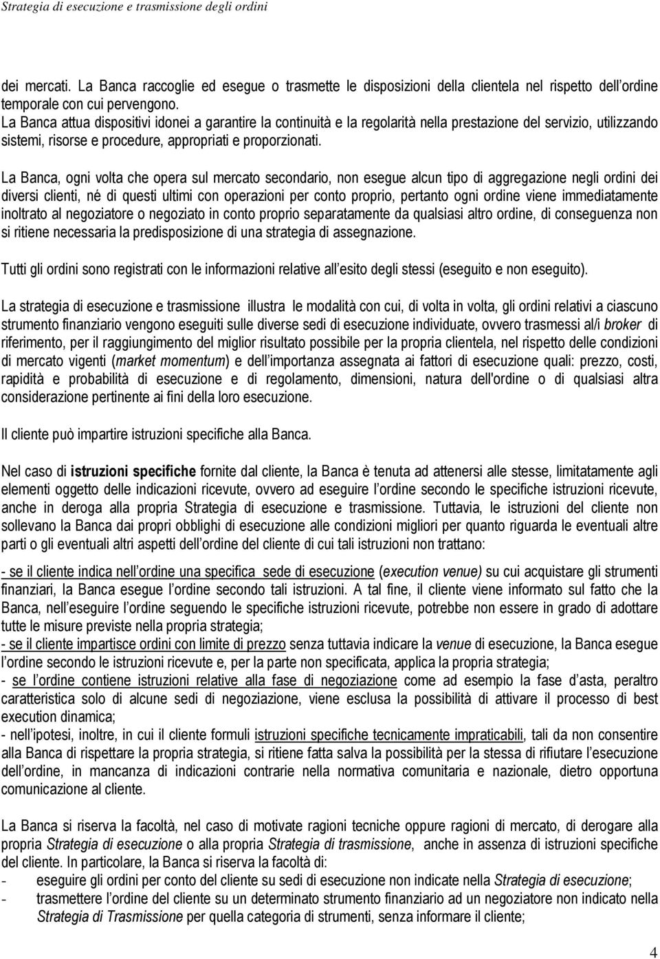 La Banca, ogni volta che opera sul mercato secondario, non esegue alcun tipo di aggregazione negli ordini dei diversi clienti, né di questi ultimi con operazioni per conto proprio, pertanto ogni