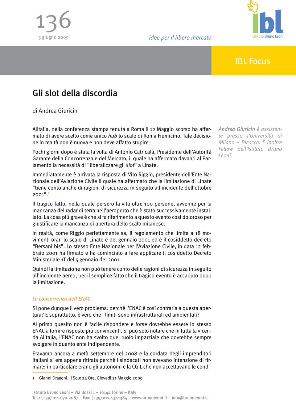 Pochi giorni dopo è stata la volta di Antonio Catricalà, Presidente dell Autorità Garante della Concorrenza e del Mercato, il quale ha affermato davanti al Parlamento la necessità di liberalizzare