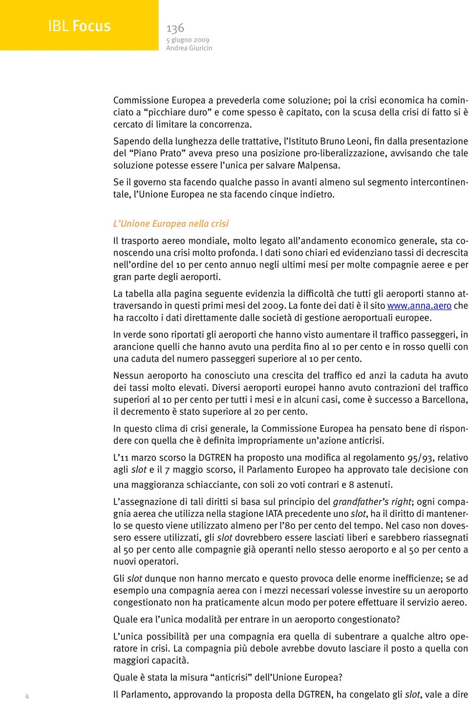 Sapendo della lunghezza delle trattative, l Istituto Bruno Leoni, fin dalla presentazione del Piano Prato aveva preso una posizione pro-liberalizzazione, avvisando che tale soluzione potesse essere l