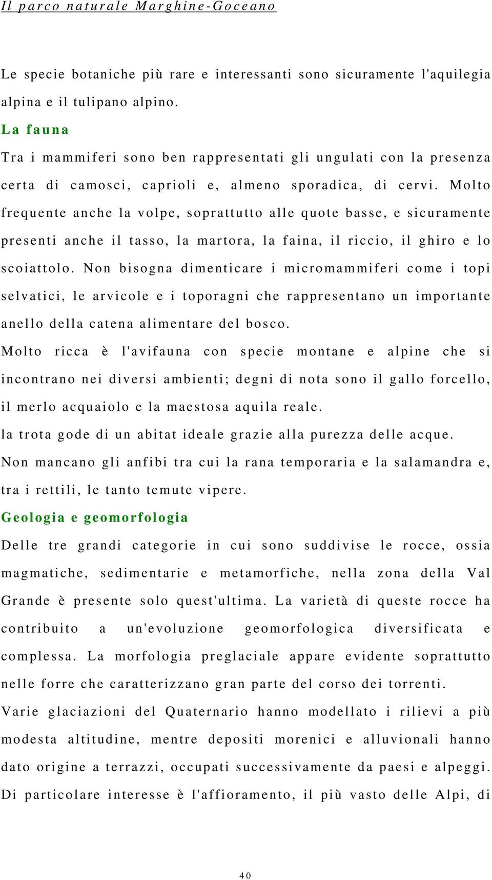 Molto frequente anche la volpe, soprattutto alle quote basse, e sicuramente presenti anche il tasso, la martora, la faina, il riccio, il ghiro e lo scoiattolo.