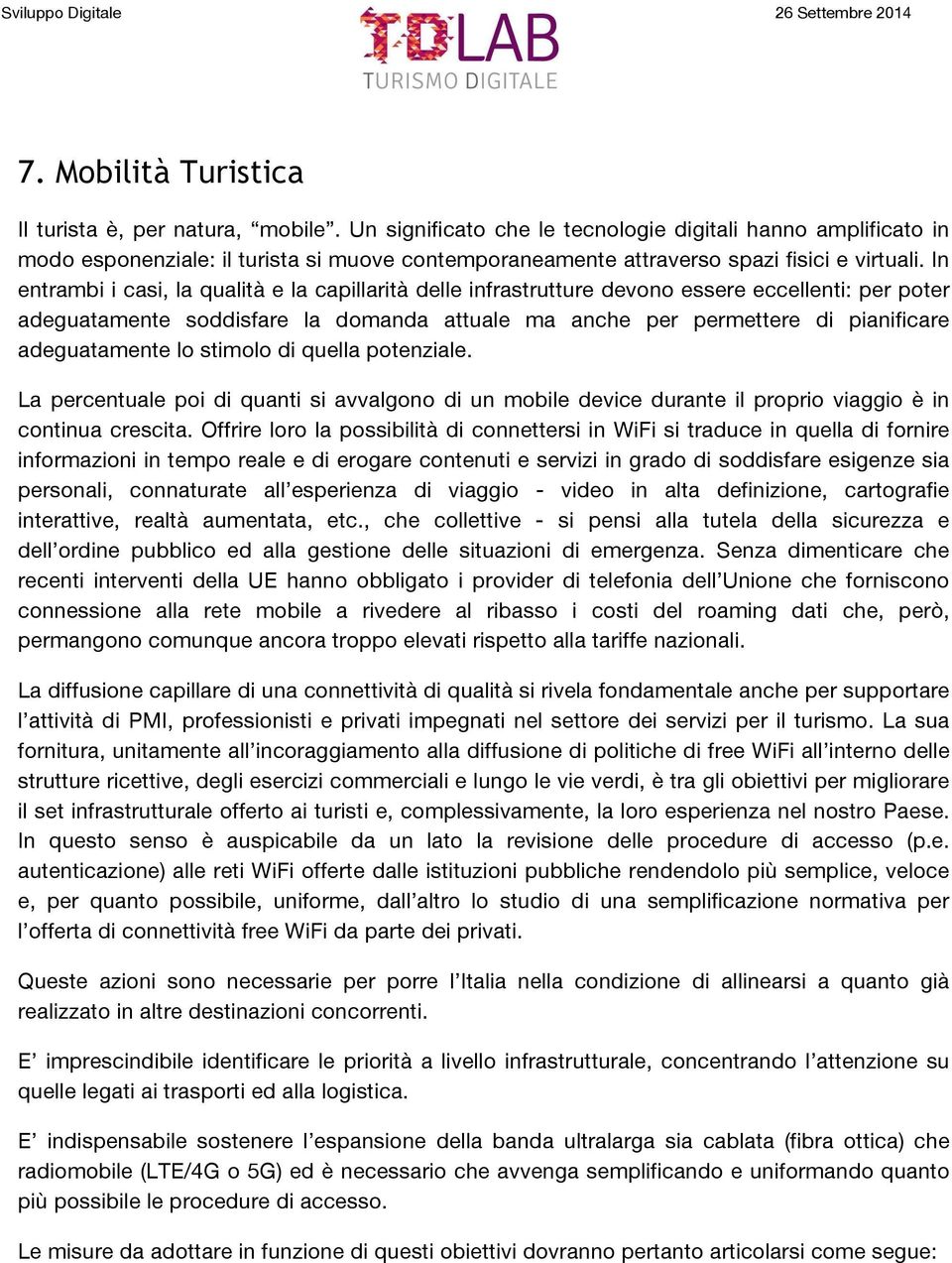 In entrambi i casi, la qualità e la capillarità delle infrastrutture devono essere eccellenti: per poter adeguatamente soddisfare la domanda attuale ma anche per permettere di pianificare