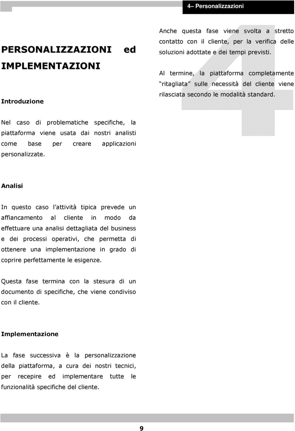 Nel caso di problematiche specifiche, la piattaforma viene usata dai nostri analisti come base per creare applicazioni personalizzate.