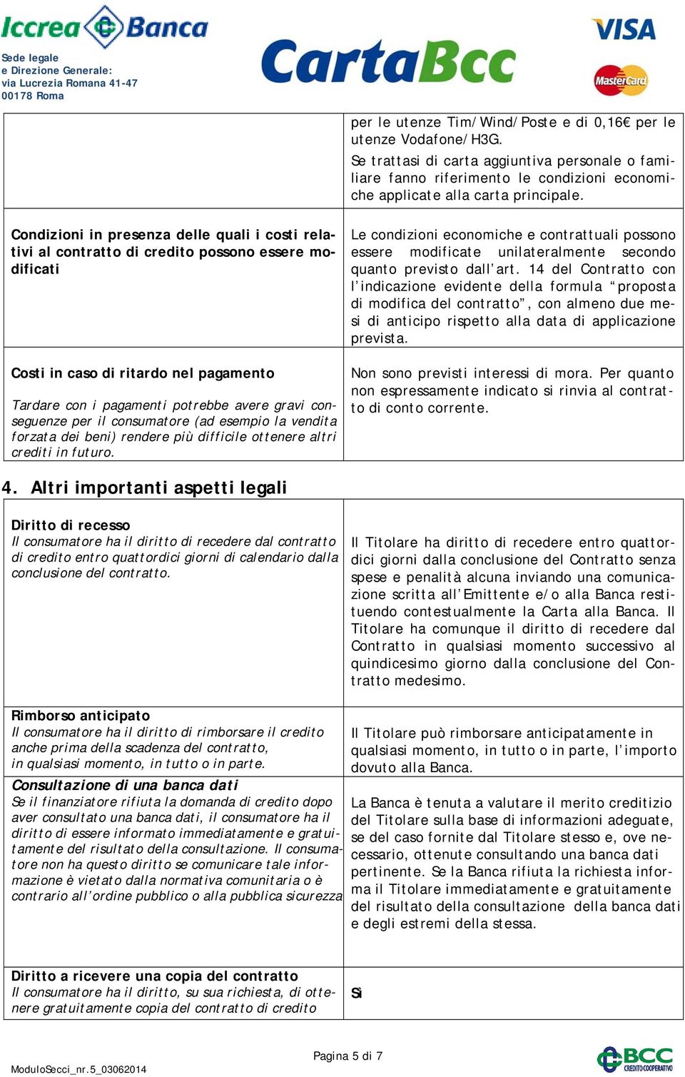 per il consumatore (ad esempio la vendita forzata dei beni) rendere più difficile ottenere altri crediti in futuro.