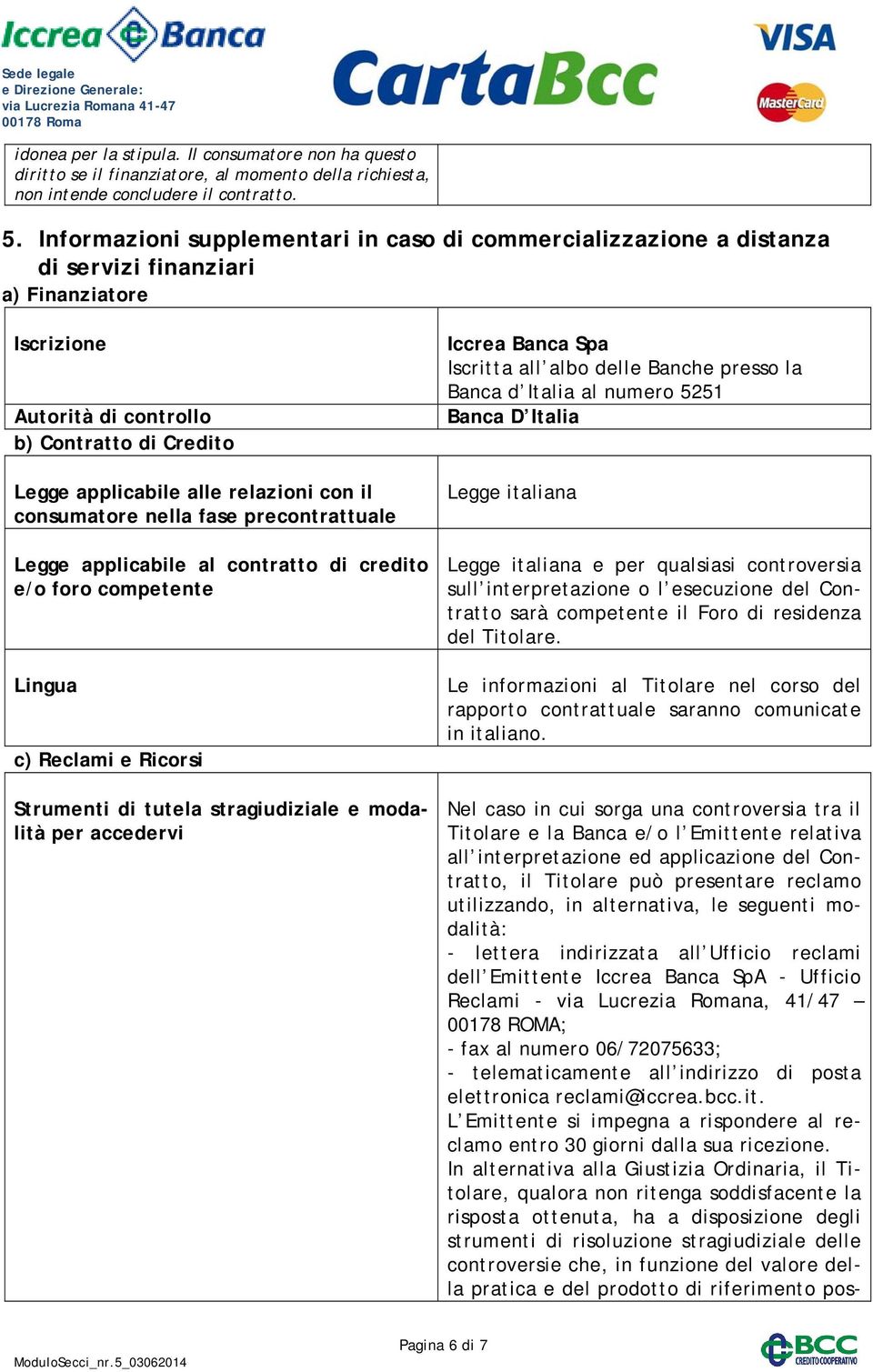 con il consumatore nella fase precontrattuale Legge applicabile al contratto di credito e/o foro competente Lingua c) Reclami e Ricorsi Strumenti di tutela stragiudiziale e modalità per accedervi