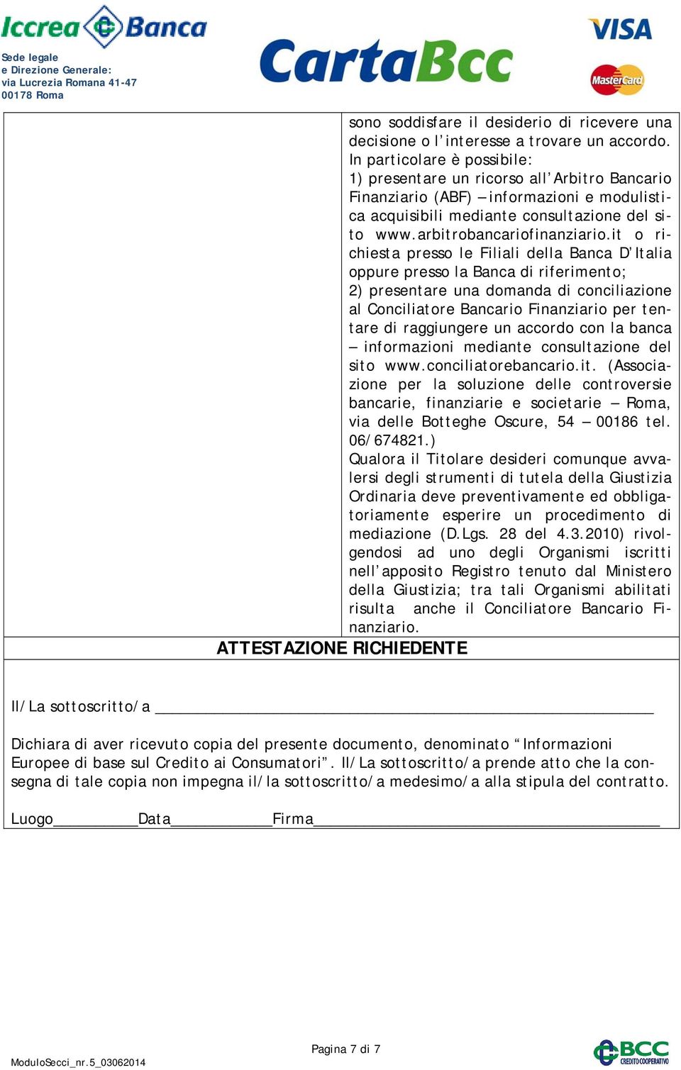 it o richiesta presso le Filiali della Banca D Italia oppure presso la Banca di riferimento; 2) presentare una domanda di conciliazione al Conciliatore Bancario Finanziario per tentare di raggiungere