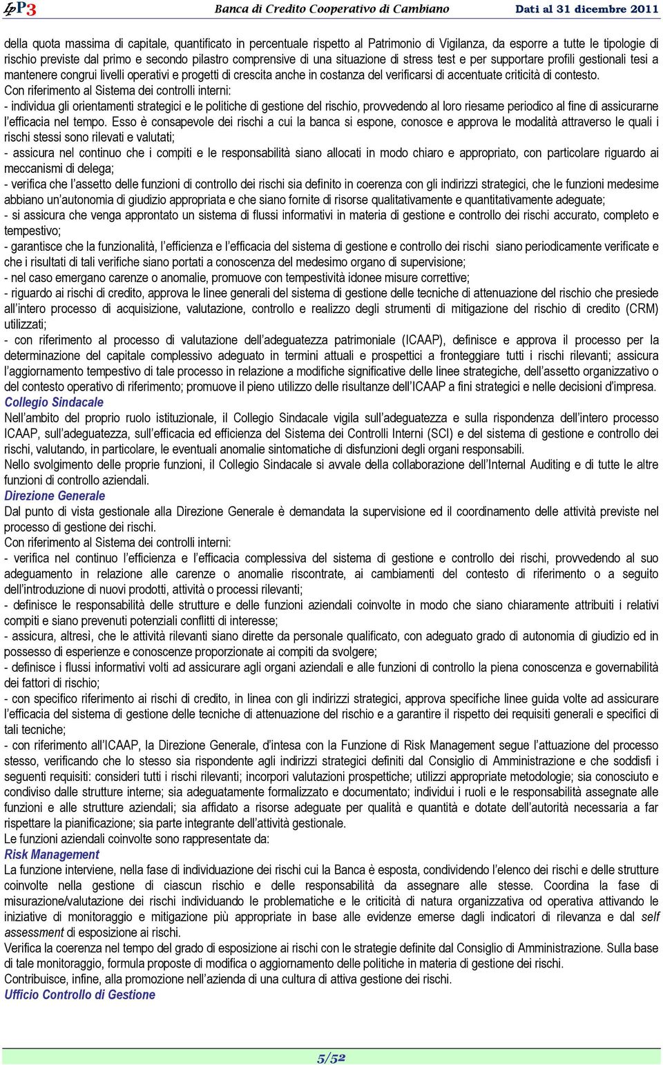 Con riferimento al Sistema dei controlli interni: - individua gli orientamenti strategici e le politiche di gestione del rischio, provvedendo al loro riesame periodico al fine di assicurarne l