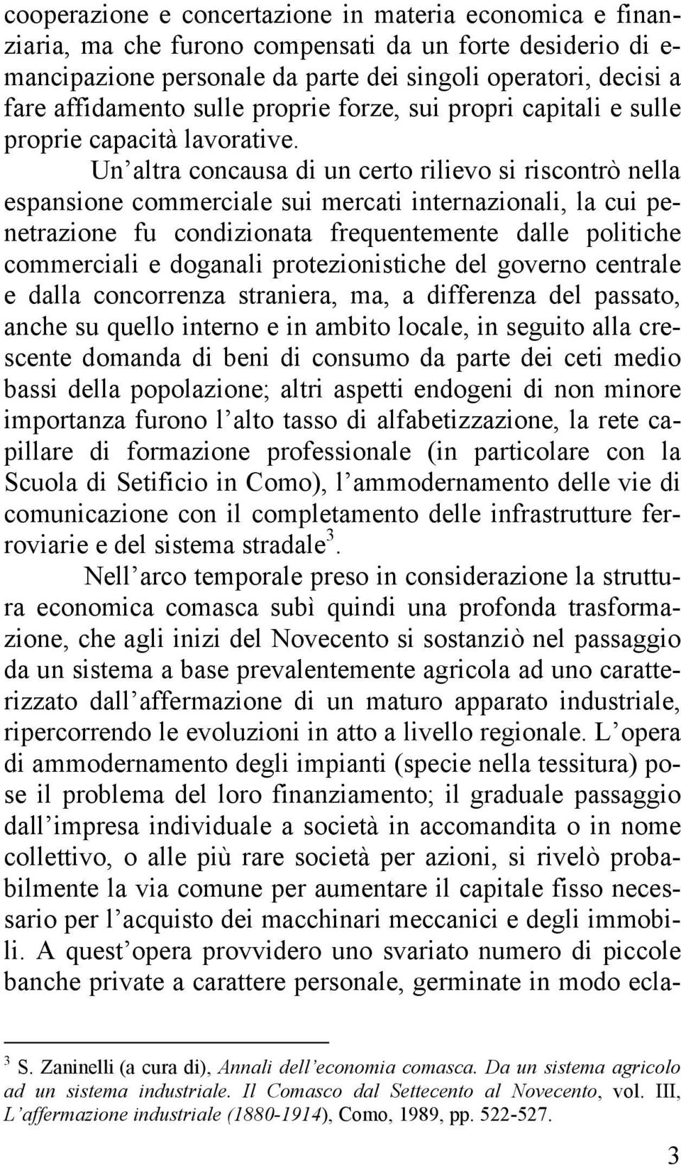 Un altra concausa di un certo rilievo si riscontrò nella espansione commerciale sui mercati internazionali, la cui penetrazione fu condizionata frequentemente dalle politiche commerciali e doganali