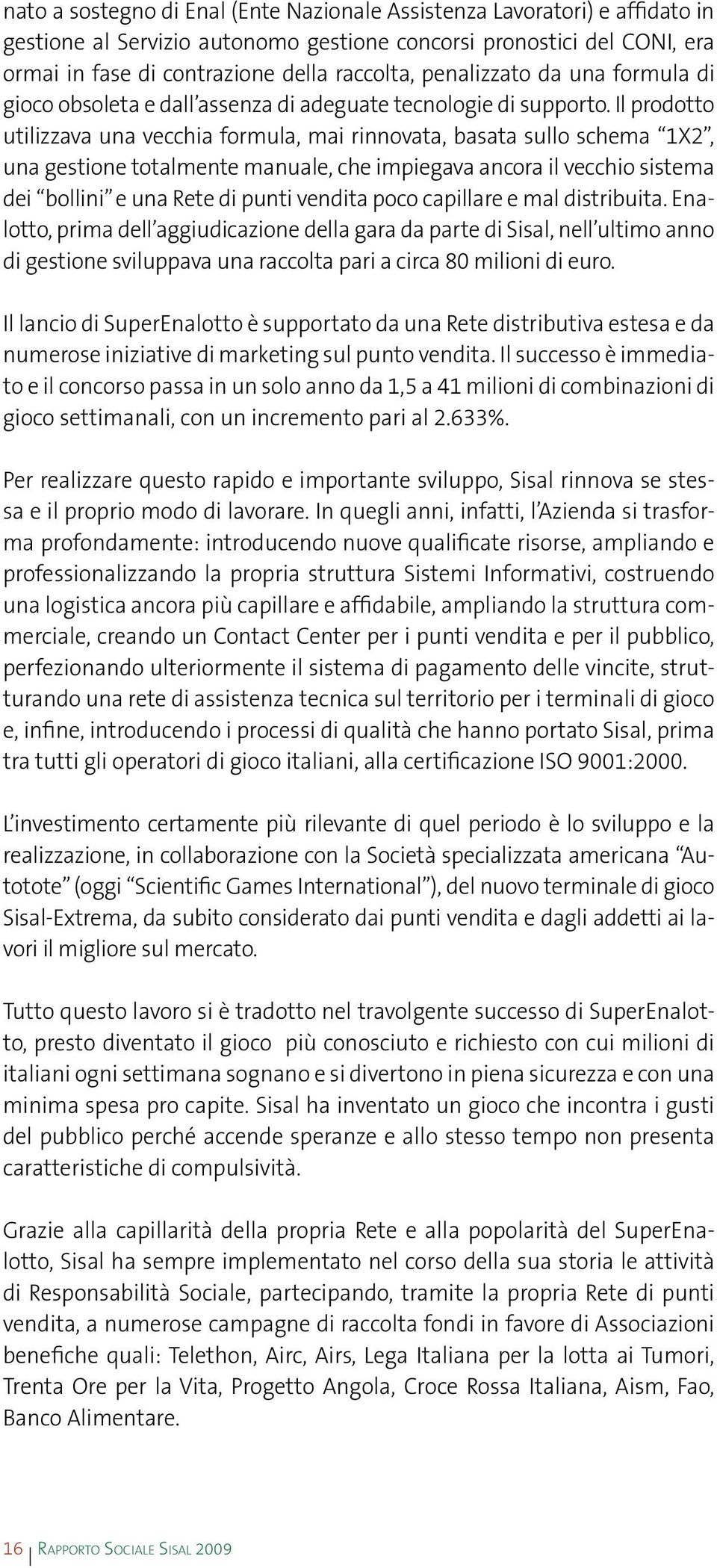 Il prodotto utilizzava una vecchia formula, mai rinnovata, basata sullo schema 1X2, una gestione totalmente manuale, che impiegava ancora il vecchio sistema dei bollini e una Rete di punti vendita