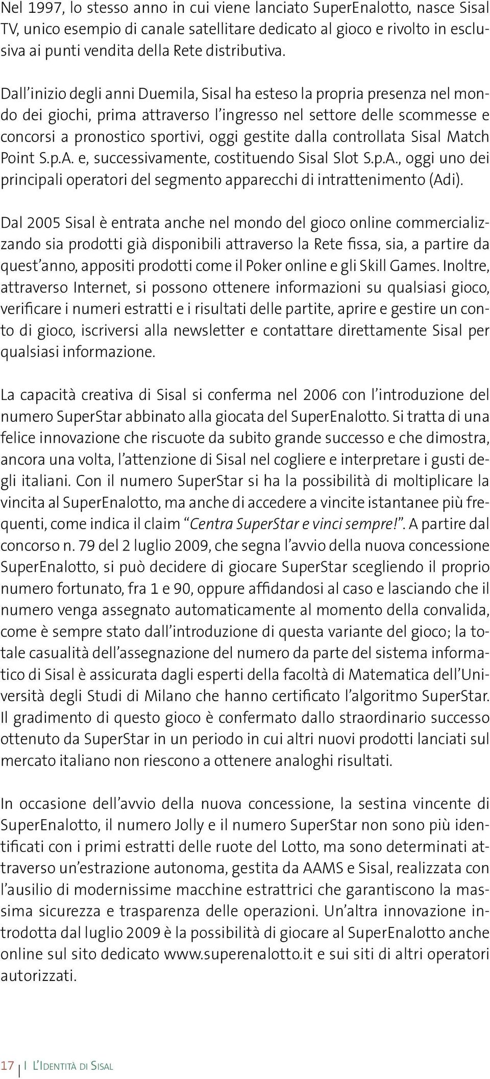 controllata Sisal Match Point S.p.A. e, successivamente, costituendo Sisal Slot S.p.A., oggi uno dei principali operatori del segmento apparecchi di intrattenimento (Adi).