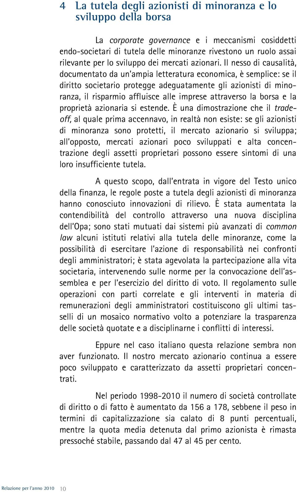 Il nesso di causalità, documentato da un ampia letteratura economica, è semplice: se il diritto societario protegge adeguatamente gli azionisti di minoranza, il risparmio affluisce alle imprese