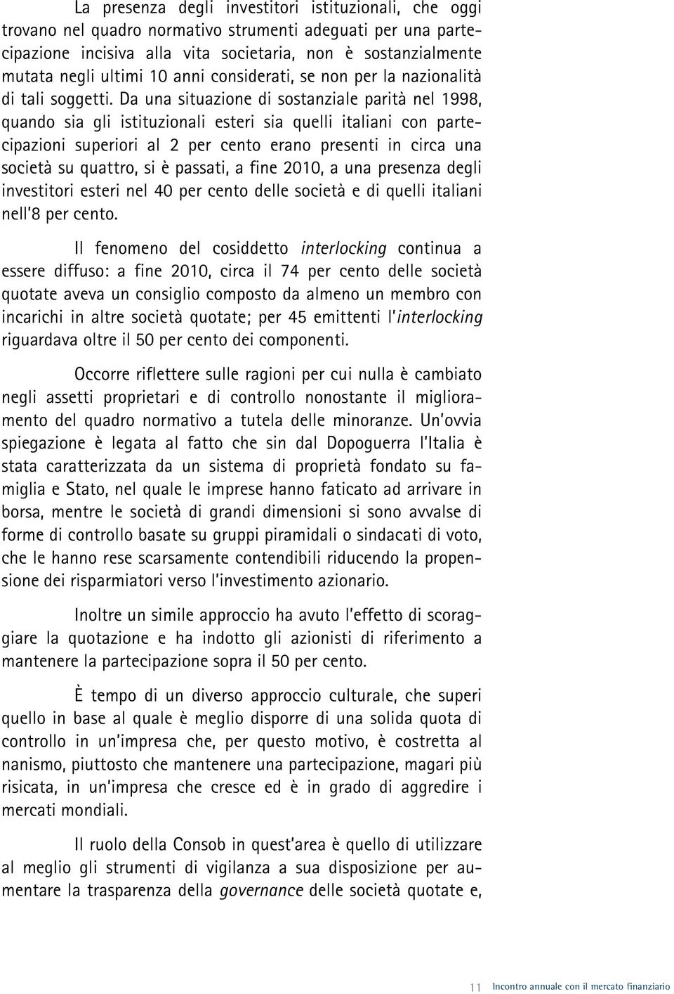 Da una situazione di sostanziale parità nel 1998, quando sia gli istituzionali esteri sia quelli italiani con partecipazioni superiori al 2 per cento erano presenti in circa una società su quattro,