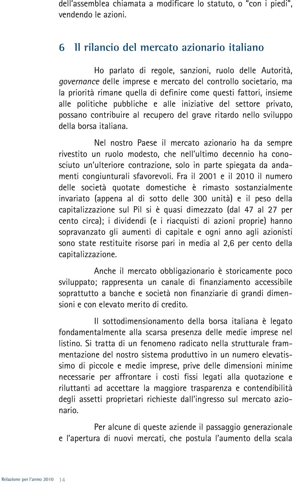 definire come questi fattori, insieme alle politiche pubbliche e alle iniziative del settore privato, possano contribuire al recupero del grave ritardo nello sviluppo della borsa italiana.