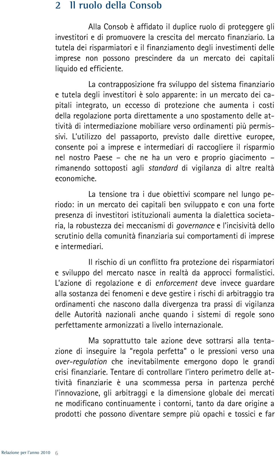 La contrapposizione fra sviluppo del sistema finanziario e tutela degli investitori è solo apparente: in un mercato dei capitali integrato, un eccesso di protezione che aumenta i costi della