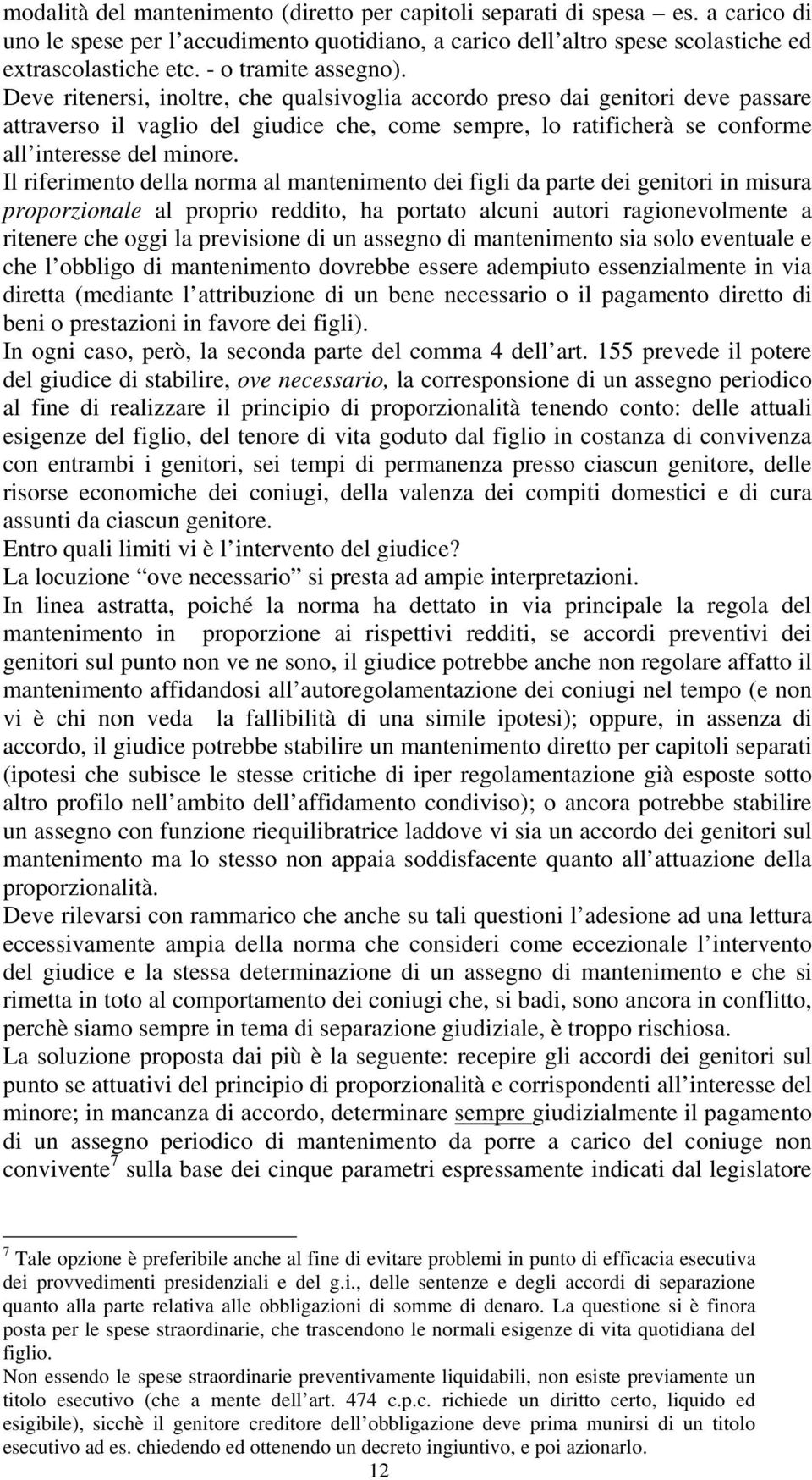 Deve ritenersi, inoltre, che qualsivoglia accordo preso dai genitori deve passare attraverso il vaglio del giudice che, come sempre, lo ratificherà se conforme all interesse del minore.